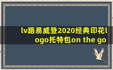 lv路易威登2020经典印花logo托特包on the go手提包